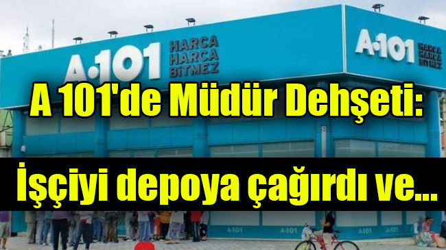 A 101’de Müdür Dehşeti: İşçiyi depoya çağırdı ve…