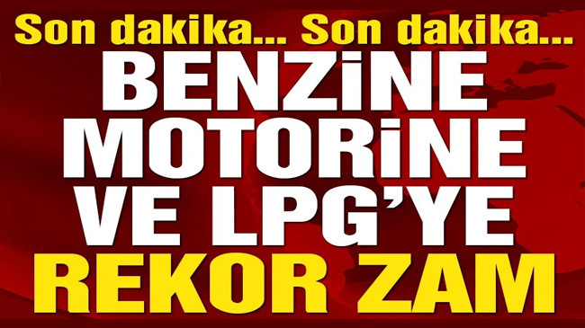 Benzin, motorin ve LPG’ye tarihi zam