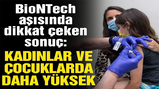 BioNTech aşısında dikkat çeken sonuç: Kadınlar ve çocuklarda daha fazla…