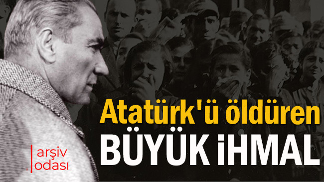 Atatürk’ü öldüren büyük ihmal