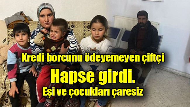 Kredi borcunu ödeyemeyen çiftçi hapse girdi, eşi ve çocukları çaresiz