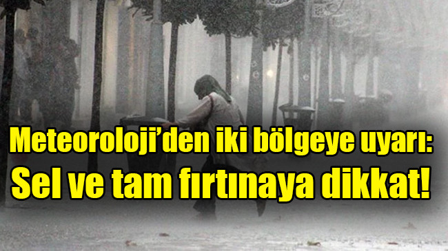 Meteoroloji’den iki bölgeye uyarı: Sel ve tam fırtınaya dikkat
