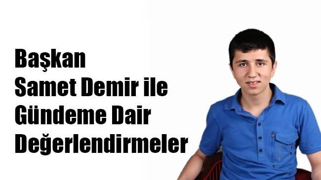 Başkan Samet Demir ile Gündeme Dair Değerlendirmeler
