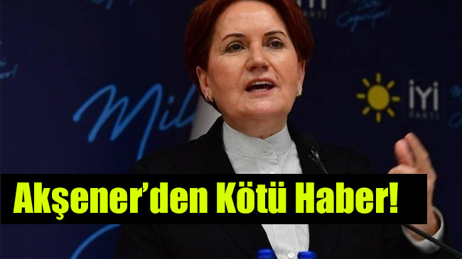 Akşener’den Kötü Haber!