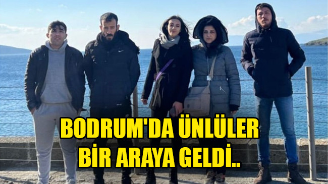 BODRUM’DA ÜNLÜLERBİR ARAYA GELDİ..