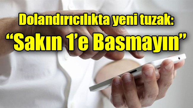Dolandırıcılıkta yeni tuzak:  “Sakın 1’e Basmayın”