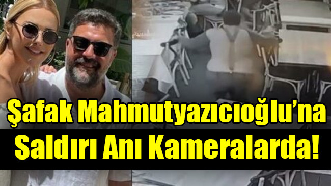 Şafak Mahmutyazıcıoğlu’na  Saldırı Anı Kameralarda!