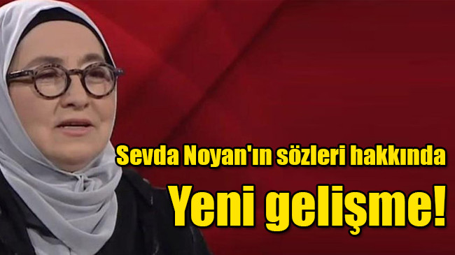 Sevda Noyan’ın sözleri hakkında  Yeni gelişme!