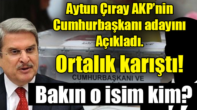 Aytun Çıray cumhurbaşkanı ismi açıkladı…