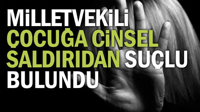 Milletvekili çocuğa cinsel saldırıdan suçlu bulundu