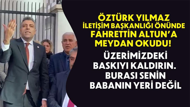 Öztürk Yılmaz İletişim Başkanlığı önünde Fahrettin Altun’a meydan okudu!
