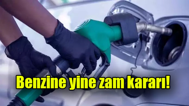Benzine yine zam kararı