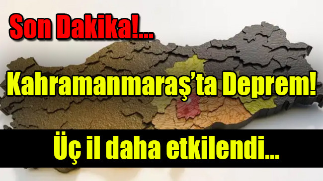 Kahramanmaraş’ta Deprem! Üç il daha etkilendi…
