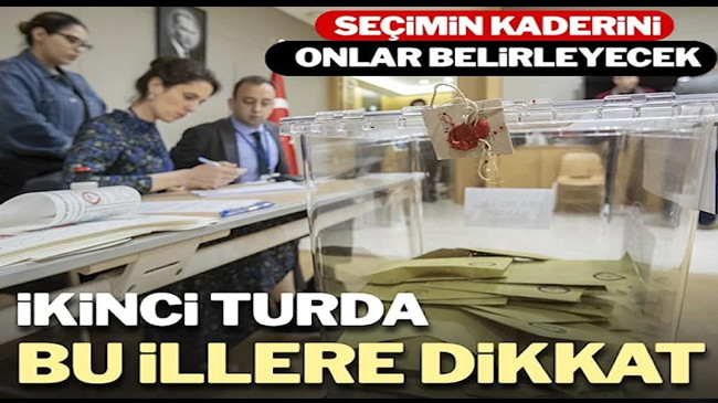 İkinci tur seçimde bu illere dikkat!