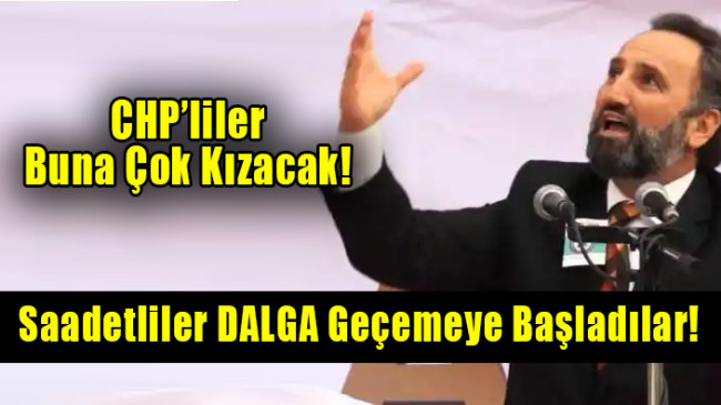 CHP’liler çok kızacak: Saadetliler ‘makaraya’ başladı