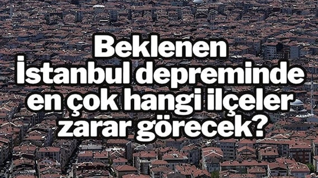 Beklenen İstanbul depreminde en çok hangi ilçeler zarar görecek?