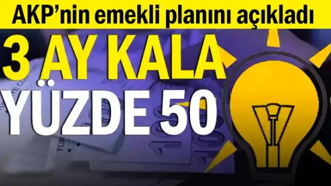 AKP’nin emekli planını açıkladı: 3 ay kala yüzde 50