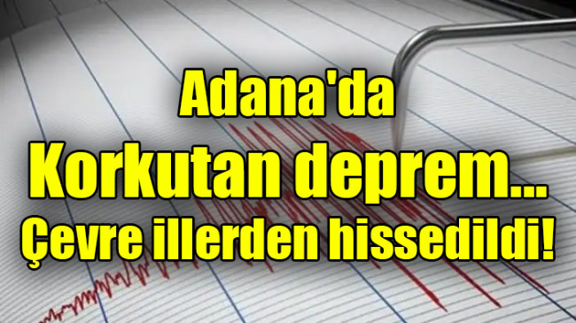 Adana’da  Korkutan deprem…  Çevre illerden hissedildi!