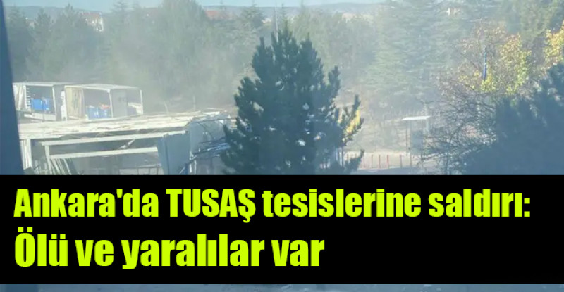Ankara’da TUSAŞ tesislerine saldırı: Ölü ve yaralılar var