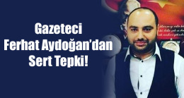 Gazeteci  Ferhat Aydoğan’dan Sert Tepki!