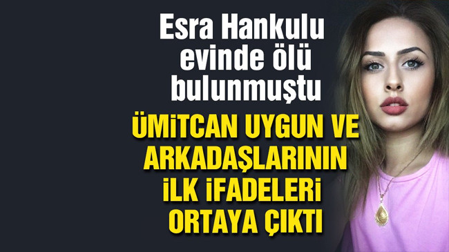 Ümitcan Uygun’un Esra Hankulu’nun ölümüne ilişkin ifadesi ortaya çıktı