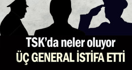 TSK’da neler oluyor: Üç general istifa etti