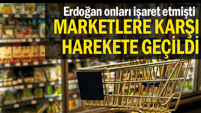 Erdoğan onları işaret etmişti… Marketlere karşı harekete geçildi