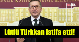 Lütfü Türkkan istifa etti