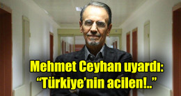 Mehmet Ceyhan uyardı: “Türkiye’nin acilen!..”