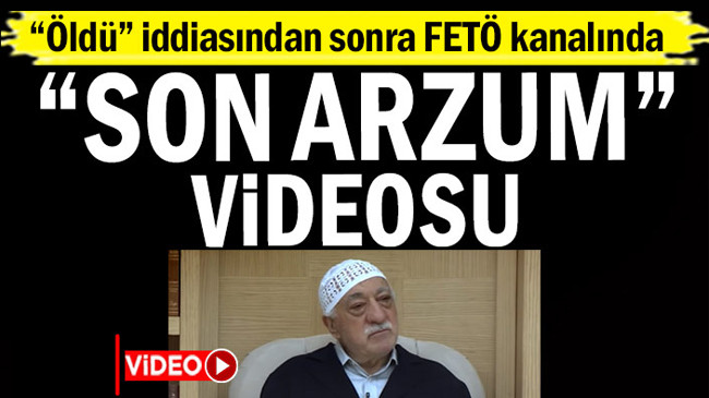 “Öldü” iddiasından sonra FETÖ kanalında Fetullah Gülen’in “son arzum” videosu