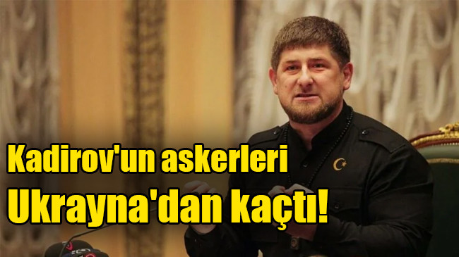 Kadirov’un askerleri  Ukrayna’dan kaçtı!