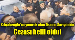 Kılıçdaroğlu’na yumruk atan Osman Sarıgün’ün cezası belli oldu