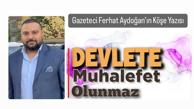 Ferhat Aydoğan ; Devlet’e Muhalefet Olunmaz