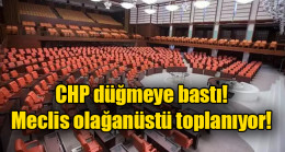 CHP düğmeye bastı, Meclis olağanüstü toplanıyor