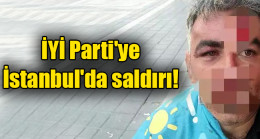 İYİ Parti’ye İstanbul’da saldırı