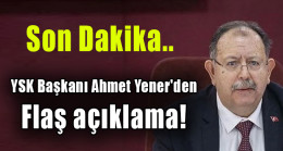 YSK Başkanı Ahmet Yener’den flaş açıklama