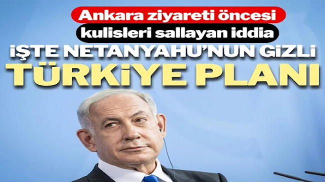 Netanyahu’nun Türkiye planı ortaya çıktı