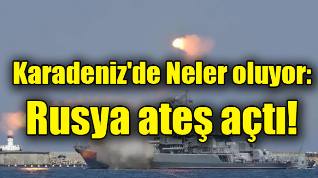 Karadeniz’de Neler oluyor: Rusya ateş açtı!