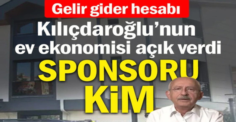 Kılıçdaroğlu’nun ev ekonomisi açık verdi: Sponsoru kim?